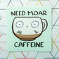 Need Moar Caffeine Vinyl Sticker